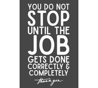 You Do Not Stop Until the Job Gets Done Correctly and Completely - Motivational Lined Notebook | 6x9 Journal with 120 Pages | Gift for Dedicated Employees, Coworkers & Team Members