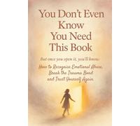 You Don’t Even Know You Need This Book: But Once You Open It, You’ll Know: How to Recognise Emotional Abuse, Break the Trauma Bond and Trust Yourself Again