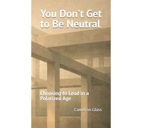 You Don’t Get to Be Neutral: Choosing to Lead in a Polarized Age