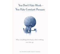 You Don’t Hate Work-You Hate Constant Pressure: Why Everything Feels Heavy When Nothing Ever Lets Up (The Modern Work Anxiety Series)