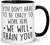 You Don’T Have to Be Crazy to Work Here - We Will Train You Funny Novelty Coffee Mug - Sarcastic Office Gag Gift for Coworkers/Boss (Women/Men)11 Oz Novelty Drinking Cup