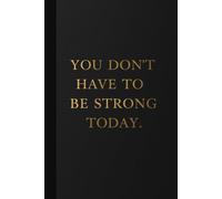 You Don’t Have to Be Strong Today. Notebook: A Minimalist Motivational Notebook for Daily Notes, Journaling, and Quiet Progress