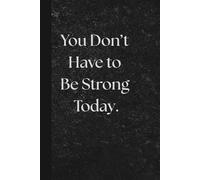 You Don’t Have to Be Strong Today. Notebook: Motivational Notebook for Daily Notes, Journaling, and Quiet Progress