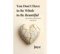 You Don’t Have to Be Whole to Be Beautiful: A love letter to the broken and brave