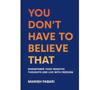 You Don’t Have to Believe That: Disempower Your Negative Thoughts and Live With Freedom