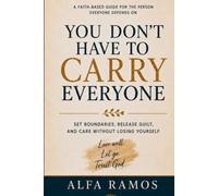 You Don’t Have to Carry Everyone: A Faith-Based Guide for the Person Everyone Depends On: Set Boundaries, Release Guilt, and Care Without Losing Yourself