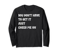 You Don’t Have to Get It Just Cheer Me On, Quote Long Sleeve T-Shirt