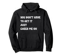 You Don’t Have to Get It Just Cheer Me On, Quote Pullover Hoodie