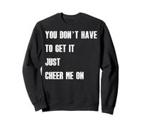 You Don’t Have to Get It Just Cheer Me On, Quote Sweatshirt