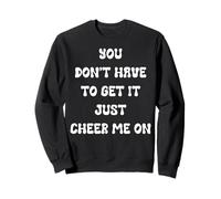 You Don’t Have to Get It Just Cheer Me On, Quote Sweatshirt