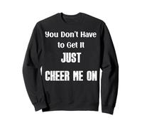 You Don’t Have to Get It Just Cheer Me On, Quote Sweatshirt