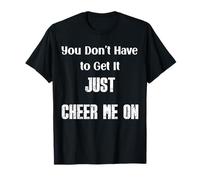 You Don’t Have to Get It Just Cheer Me On, Quote T-Shirt