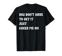 You Don’t Have to Get It Just Cheer Me On, Quote T-Shirt