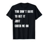 You Don’t Have to Get It Just Cheer Me On, Quote T-Shirt