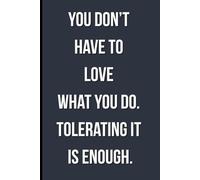 You don’t have to love what you do. Tolerating it is enough: A Notebook for Lower Expectations