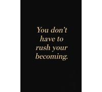 You Don’t Have To Rush Your Becoming. Notebook: A Minimalist Motivational Notebook for Daily Notes, Journaling, and Quiet Progress