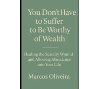 You Don’t Have to Suffer to Be Worthy of Wealth: Healing the Scarcity Wound and Allowing Abundance into Your Life
