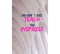 You Don`t Just Teach You Inspired: Motivational and Inspirational notebook for teacher.