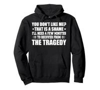 You Don’t Like Me That Is A Shame I’ll Need A Few Minutes To Pullover Hoodie