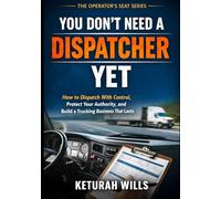 You Don’t Need a Dispatcher Yet: How to Dispatch With Control, Protect Your Authority, and Build a Trucking Business That Lasts (The Operator’s Seat Series)