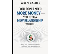 You Don’t Need More Money - You Need a New Relationship With It: Why Your Financial Stress Is Emotional, Not Mathematical