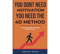 YOU DON’T NEED MOTIVATION, YOU NEED THE 4D METHOD.: A Short Practical Guide to Getting Unstuck in Life.