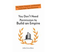 You Don’t Need Permission to Build an Empire: How Rebels, Dropouts, and Dreamers Create Multi-Figure Businesses