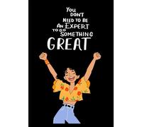 You Don’t Need To Be an Expert to Do Something Great: Lined Notebook for Daily Writing