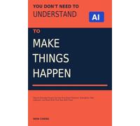 You Don’t Need to Understand AI to Make Things Happen: How an Everyday Person Can Use AI to Solve Problems, Strengthen Their Judgment, and Build Skills That Stay With Them