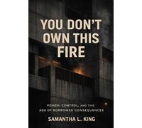 You Don’t Own This Fire: Power, Control, and the Age of Borrowed Consequences