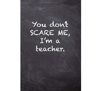 You Don’t Scare Me, I’m a Teacher.