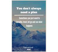 You Don't Always Need A Plan. Sometimes You Just Need To Breathe, Trust, Let Go And See What Happens: Inspirational Journal