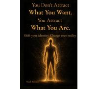 You Don't Attract What You Want, You Attract What You Are: Shift your identity. Change your reality