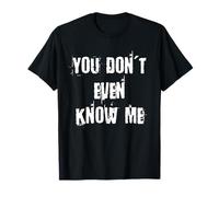 You Don't Even Know Me T-Shirt