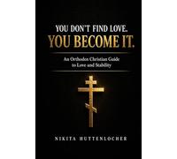 You Don't Find Love, You Become It.: An Orthodox Christian Guide to Love and Stability