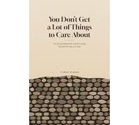 You Don't Get a Lot of Things to Care About: On Caring, Being Real, and Not Losing Yourself One Day at a Time
