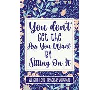 You Don't Get The Ass You Want By Sitting On It. Weight Loss Tracker Journal: 90 Days Daily Diet And Exercise Tracker for Women. Motivational Fitness ... Activity and Progress As You Get Healthy!