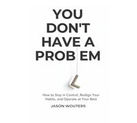 You Don't Have a Problem: Understanding the Patterns That Quietly Shape Your Choices (The Substance Use Awareness Series)