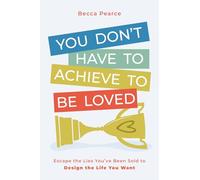 You Don't Have to Achieve to Be Loved: Escape the Lies You've Been Sold to Design the Life You Want