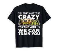 You Don't Have to Be Crazy to Camp with Us We Can Train You T-Shirt