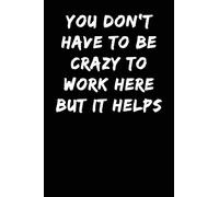 You Don't have to be Crazy to Work Here But it Helps: Notebook Journal (Lined Journal Notebook Funny Home Work Desk Humor Journaling)
