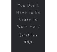 You Don't Have To Be Crazy To Work Here But It Sure Helps: Funny Notebooks Blank Lined Journal For Women ,Men ,Coworkers ,Colleagues ,Team Work ... Gag Gift: Notebook, Journal, Diary: 120 Pages