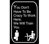 You Don't Have To Be Crazy To Work Here We Will Train You: 110-Page Blank Lined Journal Office Work Coworker Manager Gag Gift Idea