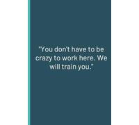 You Don't Have to Be Crazy to Work Here, We Will Train You: Blank Lined Notebook; Funny Workplace Gag Gift; Office Humor for Colleagues, Bosses, and Employees