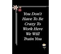 You Don't Have To Be Crazy To Work Here We Will Train You: Blank Lined Notebook with Quotes For Friends, Co-worker, Boss, colleagues, Birthday, Christmas ( 110 pages, 6x9 inches)