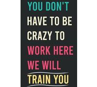 You Don't Have To Be Crazy To Work Here We Will Train You: Funny cute lined notebook quote journal for office and work