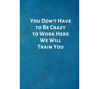 You Don't Have to Be Crazy to Work Here We Will Train You: New Hire Onboarding Gifts -Office Lined Blank Notebook Journal with a funny saying on the outside