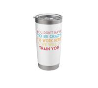 You Don't Have to Be Crazy to Work Here We Will Train You Stainless Steel Insulated Tumbler