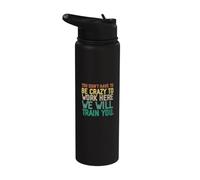 You Don't Have to Be Crazy to Work Here We Will Train You Stainless Steel Insulated Water Bottle