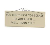 YOU DON'T HAVE TO BE CRAZY TO WORK HERE... WE'LL TRAIN YOU! Funny, Work Quote Wooden Novelty Plaque Sign Gift Ideas